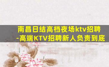 南昌日结高档夜场ktv招聘-高端KTV招聘新人负责到底